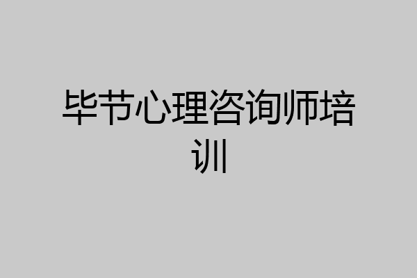 毕节心理咨询师培训