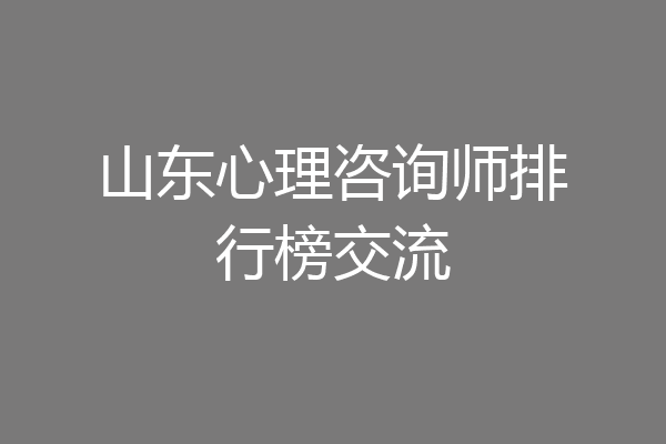 山东心理咨询师排行榜交流