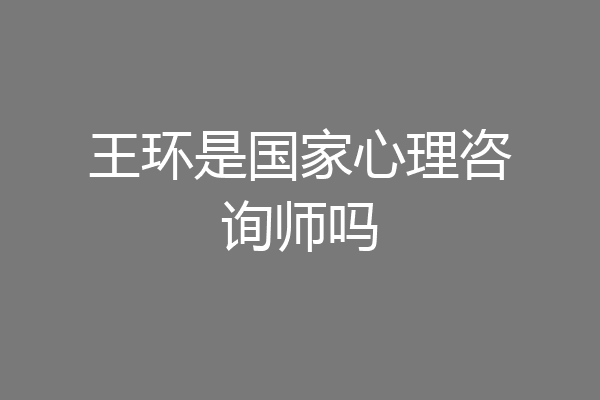 王环是国家心理咨询师吗