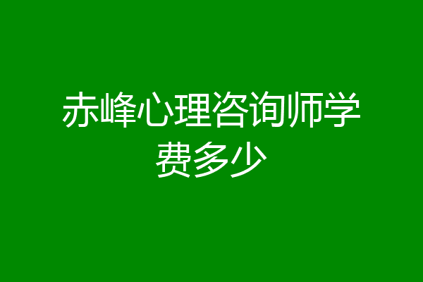 赤峰心理咨询师学费多少