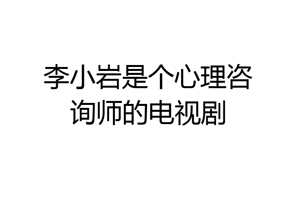 李小岩是个心理咨询师的电视剧