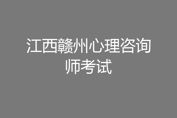 江西赣州心理咨询师考试