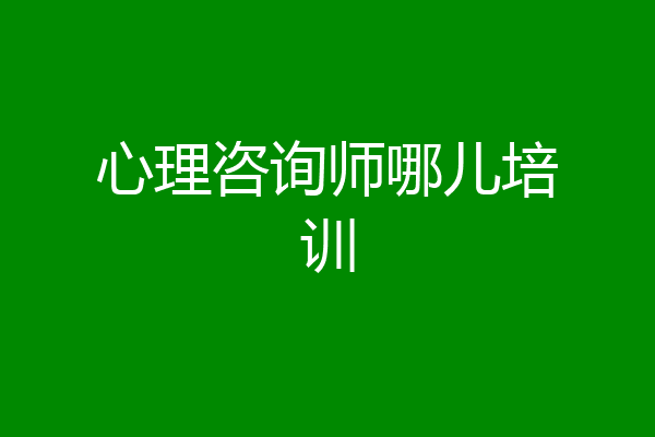 心理咨询师哪儿培训