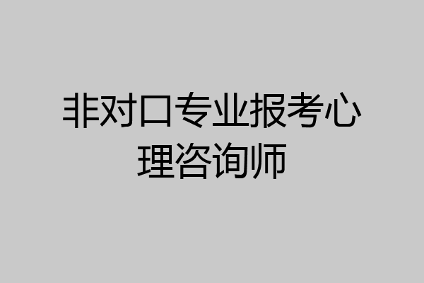 非对口专业报考心理咨询师