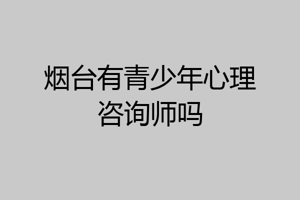 烟台有青少年心理咨询师吗