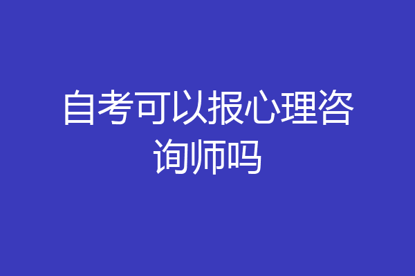 自考可以报心理咨询师吗