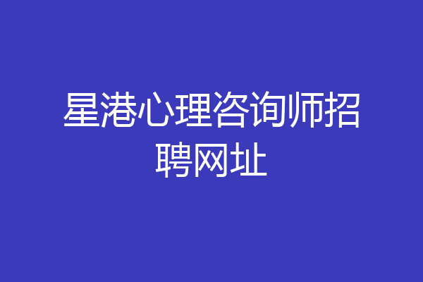 星港心理咨询师招聘网址