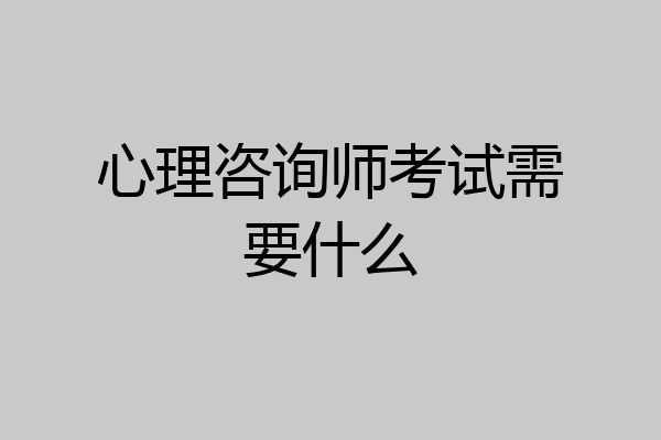 心理咨询师考试需要什么
