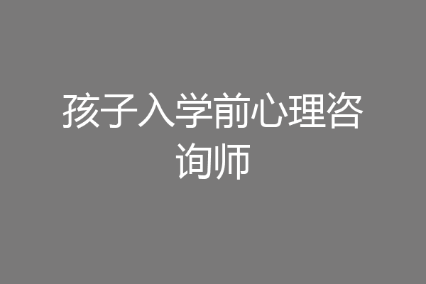 孩子入学前心理咨询师