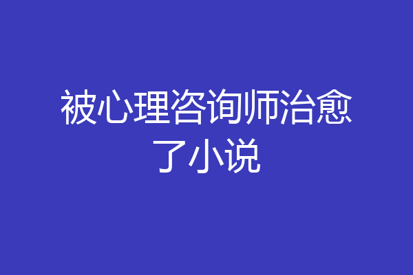 被心理咨询师治愈了小说