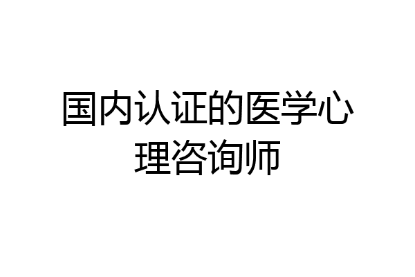 国内认证的医学心理咨询师
