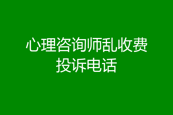 心理咨询师乱收费投诉电话