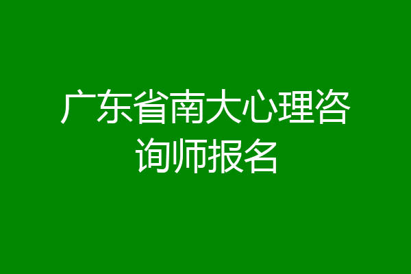 广东省南大心理咨询师报名