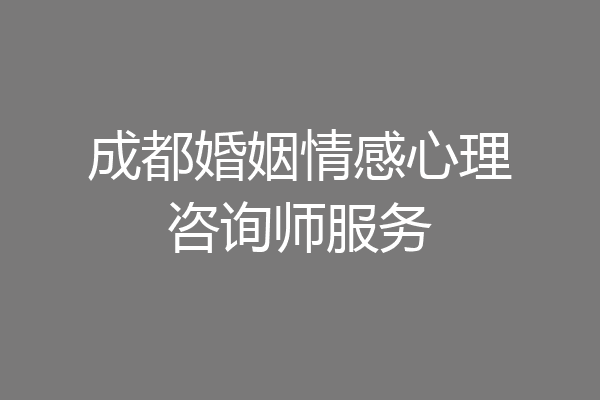 成都婚姻情感心理咨询师服务