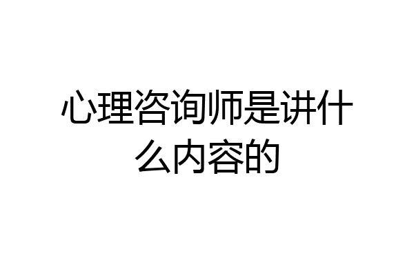 心理咨询师是讲什么内容的