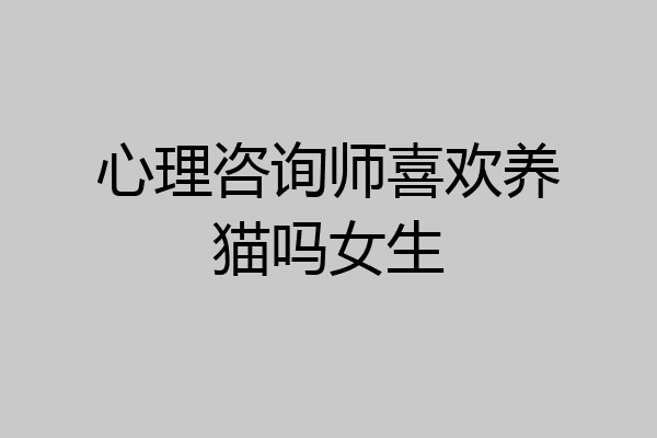 心理咨询师喜欢养猫吗女生