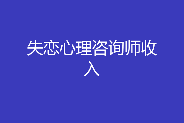 失恋心理咨询师收入