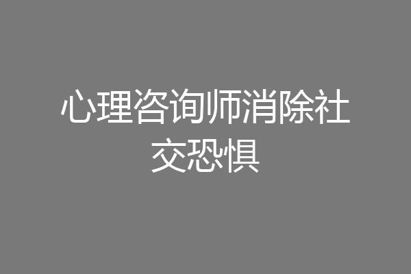 心理咨询师消除社交恐惧