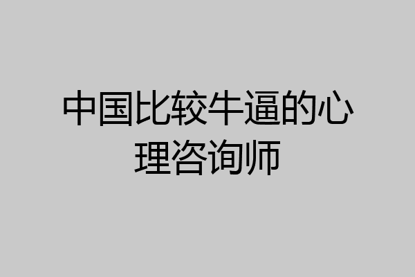 中国比较牛逼的心理咨询师