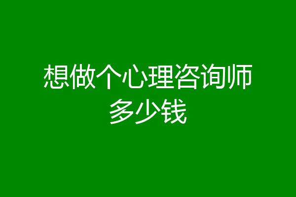 想做个心理咨询师多少钱