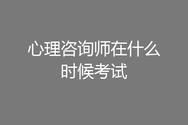 心理咨询师在什么时候考试