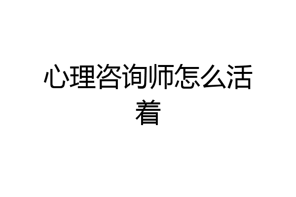 心理咨询师怎么活着