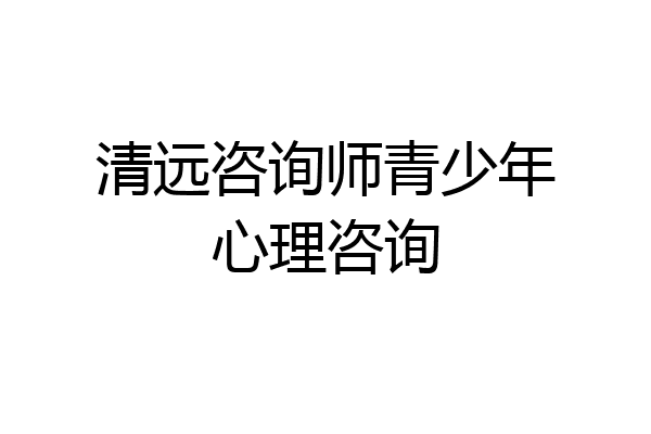 清远咨询师青少年心理咨询