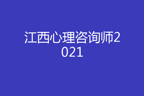 江西心理咨询师2021