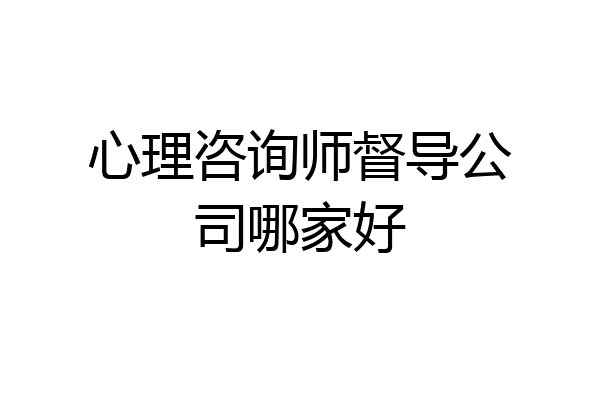 心理咨询师督导公司哪家好