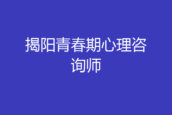 揭阳青春期心理咨询师