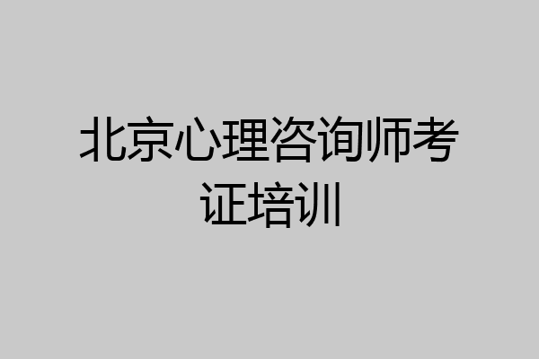 北京心理咨询师考证培训