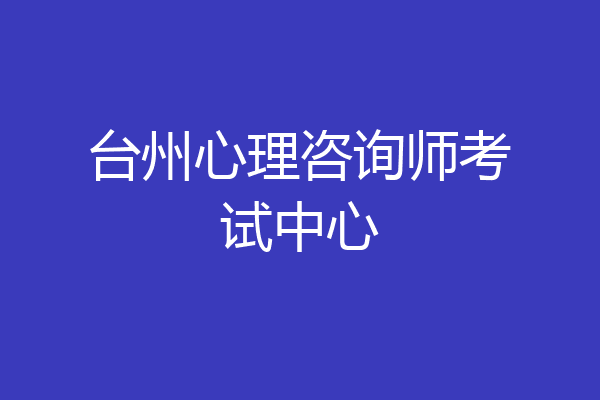 台州心理咨询师考试中心