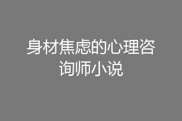 身材焦虑的心理咨询师小说