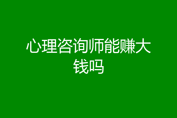 心理咨询师能赚大钱吗