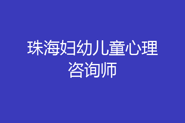 珠海妇幼儿童心理咨询师
