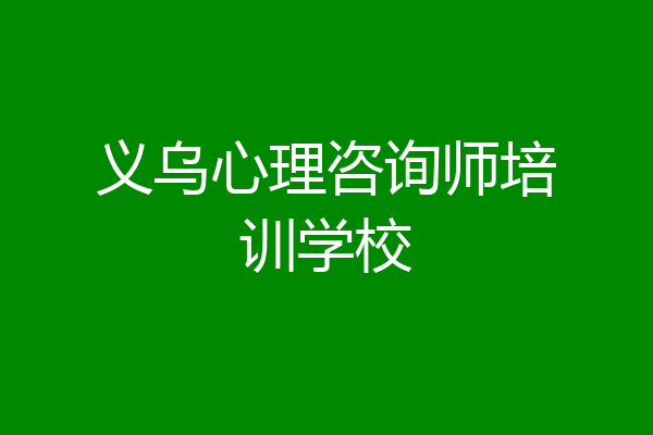 义乌心理咨询师培训学校