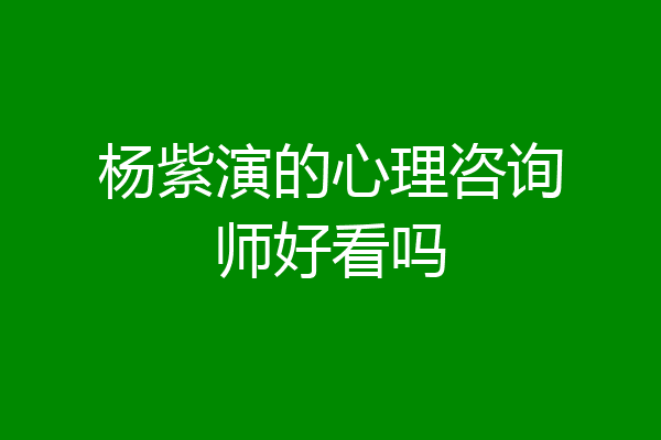 杨紫演的心理咨询师好看吗