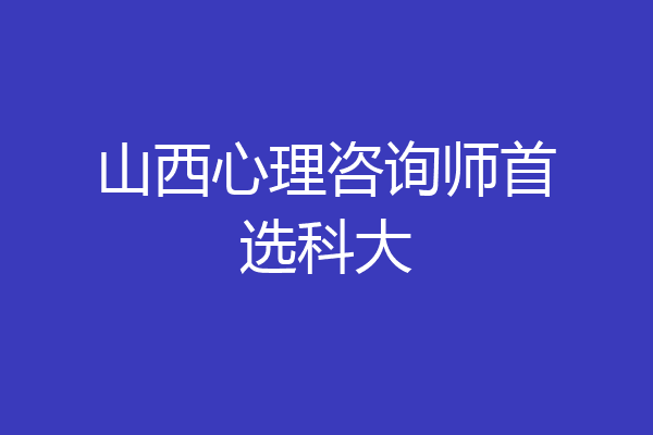 山西心理咨询师首选科大