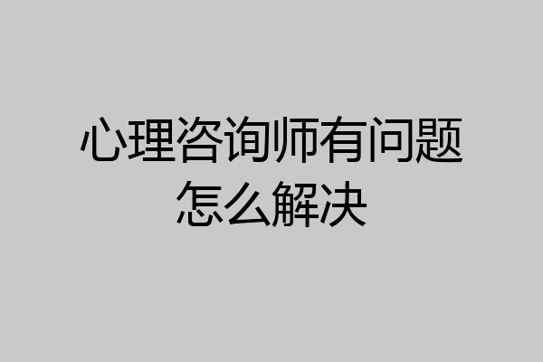心理咨询师有问题怎么解决