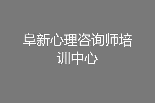 阜新心理咨询师培训中心