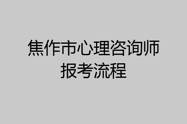 焦作市心理咨询师报考流程