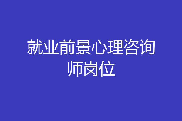 就业前景心理咨询师岗位