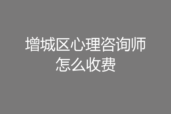 增城区心理咨询师怎么收费