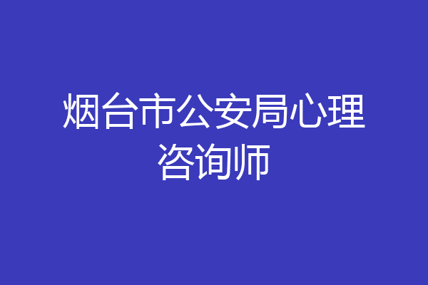 烟台市公安局心理咨询师