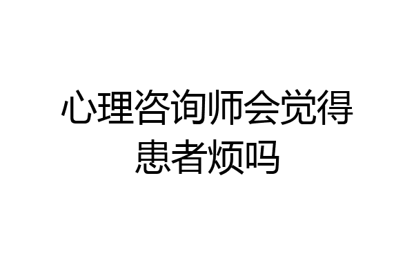 心理咨询师会觉得患者烦吗
