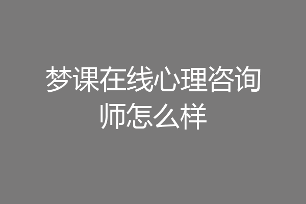 梦课在线心理咨询师怎么样