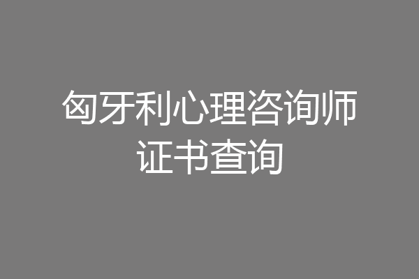 匈牙利心理咨询师证书查询