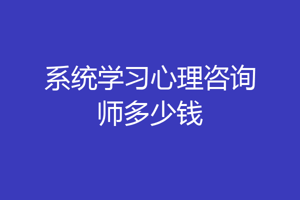 系统学习心理咨询师多少钱