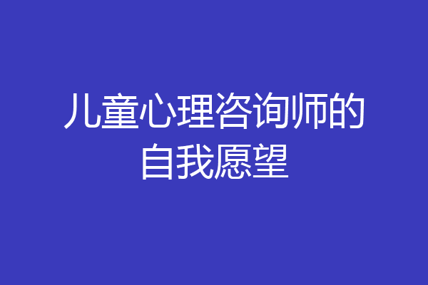 儿童心理咨询师的自我愿望
