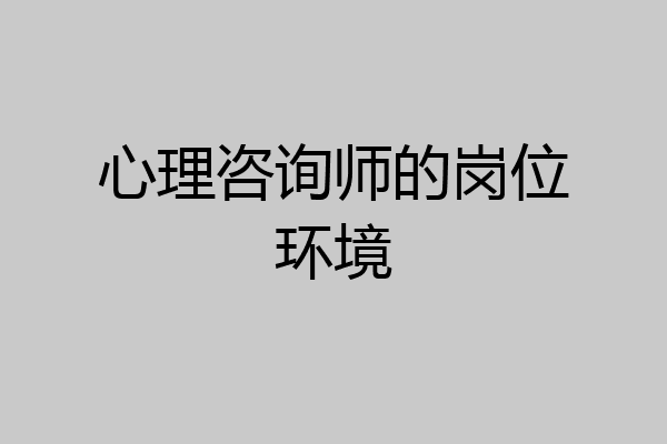 心理咨询师的岗位环境